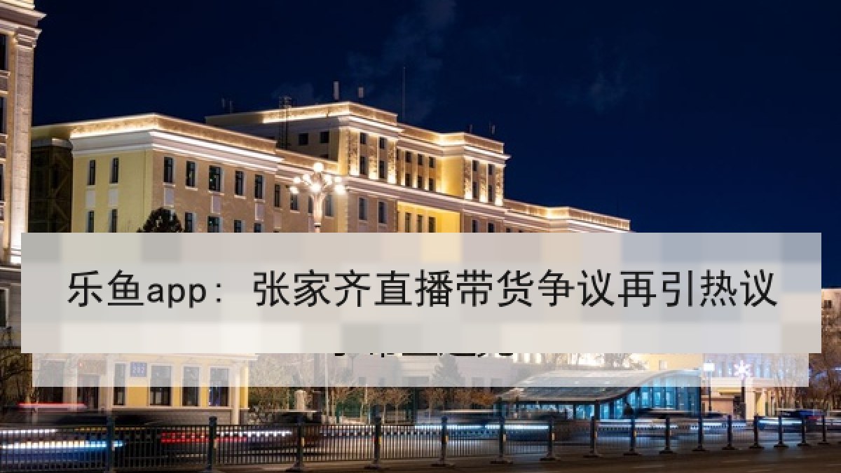 乐鱼app: 张家齐直播带货争议再引热议 乐鱼app: 张家齐直播带货争议再引热议