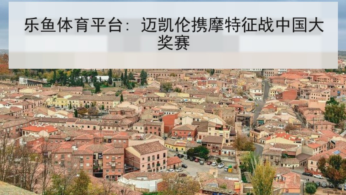 乐鱼体育平台: 迈凯伦携摩特征战中国大奖赛 乐鱼体育平台: 迈凯伦携摩特征战中国大奖赛